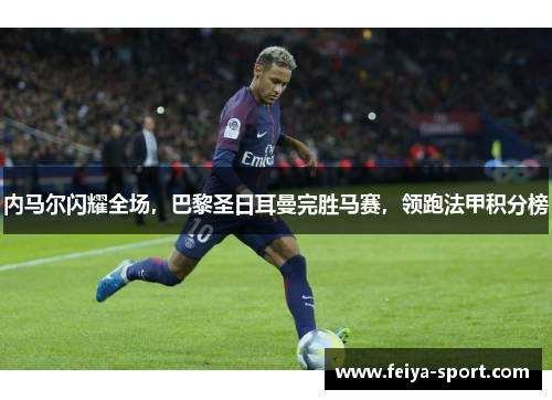 内马尔闪耀全场，巴黎圣日耳曼完胜马赛，领跑法甲积分榜