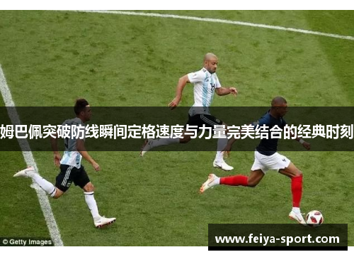 姆巴佩突破防线瞬间定格速度与力量完美结合的经典时刻
