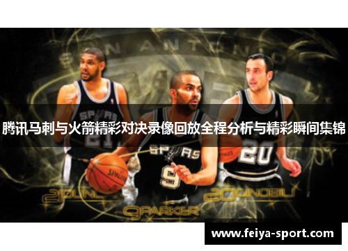 腾讯马刺与火箭精彩对决录像回放全程分析与精彩瞬间集锦