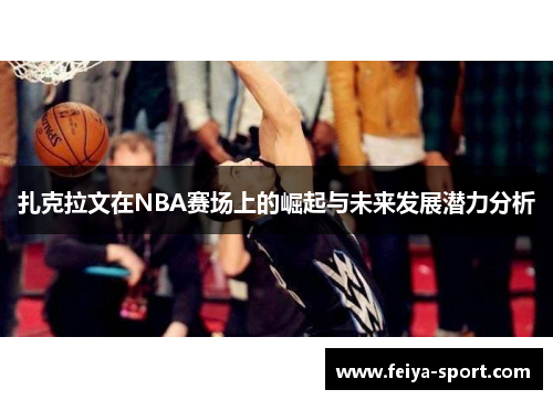 扎克拉文在NBA赛场上的崛起与未来发展潜力分析