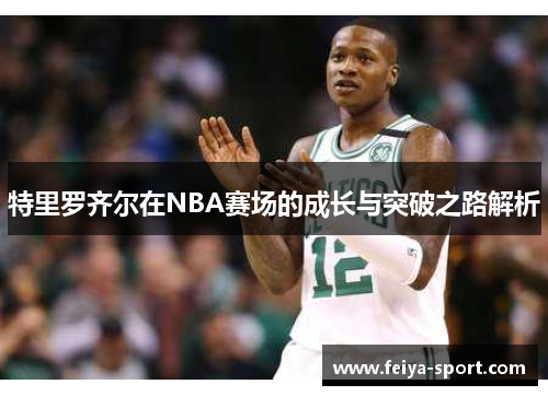 特里罗齐尔在NBA赛场的成长与突破之路解析